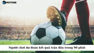 Kèo Full Time giúp người chơi có thể dự đoán kết quả của trận đấu trong 90 phút thi đấu